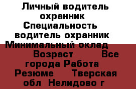 Личный водитель охранник › Специальность ­  водитель-охранник › Минимальный оклад ­ 85 000 › Возраст ­ 43 - Все города Работа » Резюме   . Тверская обл.,Нелидово г.